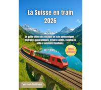 La Suisse en train 2026: Le guide ultime des voyages en train panoramiques : itinéraires panoramiques, trésors cachés, escales en ville et aventures familiales