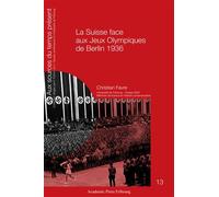 La Suisse face aux Jeux Olympiques de Berlin 1936 Un pays partagé entre la contestation et la sauvegarde de ses intérêts avec le IIIe Reich - Christian Favre - Academic Press Fribourg - broché - Essai