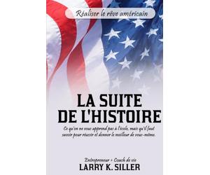 LA SUITE DE L’HISTOIRE: Ce qu'on ne vous apprend pas à l'école, mais qu'il faut savoir pour réussir et donner le meilleur de vous-même.