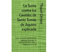 La Suma contra los Gentiles de Santo Tomás de Aquino explicada: Guía completa capítulo por capítulo Volumen III Explicación del Libro I: Capítulos 14 a 28