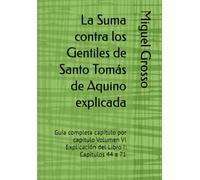 La Suma contra los Gentiles de Santo Tomás de Aquino explicada: Guía completa capítulo por capítulo Volumen VI Explicación del Libro I: Capítulos 44 a 71