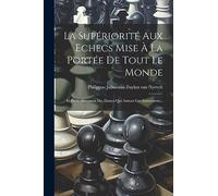 La Supériorité Aux Echecs Mise À La Portée De Tout Le Monde: Et Particulierement Des Dames Qui Aiment Cet Amusement...