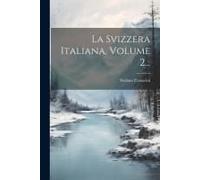 La Svizzera Italiana, Volume 2...