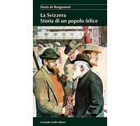 La Svizzera. Storia di un popolo felice