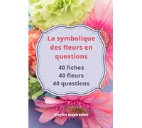 La symbolique des fleurs en questions: 40 fiches 40 fleurs 40 questions 100p en tout Format 6x9p. 15x23cm Idéal comme cadeau pour les amoureux des fleurs !