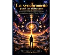 La synchronicité pour les débutants - Comment reconnaître les signes, comprendre leur signification et suivre le flux de l’Univers
