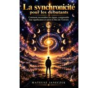 La synchronicité pour les débutants - Comment reconnaître les signes, comprendre leur signification et suivre le flux de l’Univers