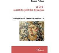 La Syrie : un conflit asymétrique dévastateur Le Moyen-Orient en restructuration - Tome IV - Gérard Fellous - L'harmattan - broché - Etude
