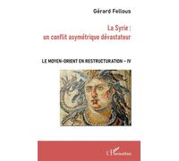 La Syrie : un conflit asymétrique dévastateur Le Moyen-Orient en restructuration - Tome IV - Gérard Fellous - L'harmattan - broché - Etude