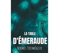La Table d'émeraude: L'écrit fondateur de l'alchimie moderne par Hermès Trismégiste, suivi du commentaire qu'en fait Hortulain, célèbre alchimiste du XIVe siècle.