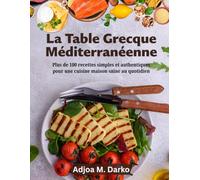 La Table Grecque Méditerranéenne: Plus de 100 recettes simples et authentiques pour une cuisine maison saine au quotidien