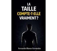 La taille compte-t-elle vraiment ?: La vérité sur la taille, la confiance sexuelle et l’estime de soi masculine