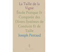 La Taille de la Vigne: Étude Pratique Et Comparée des Divers Systèmes de Conduite Et de Taille