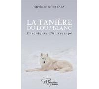 La tanière du loup blanc Chroniques d'un rescapé - Stéphane Kéfing Kaba - L'harmattan - broché - Roman