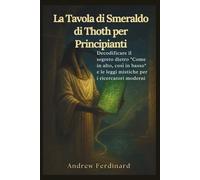 La Tavola di Smeraldo di Thoth per Principianti: Decodificare il segreto dietro "Come in alto, così in basso" e le leggi mistiche per i ricercatori moderni