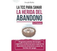 La TCC para sanar la herida de abandono En 6 semanas: Programa de terapia cognitivo conductual para superar la dependencia emocional y sanar las heridas del apego