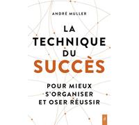 La technique du succès - Pour mieux s'organiser et oser réussir