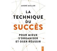 La technique du succès - Pour mieux s'organiser et oser réussir