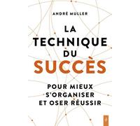 La technique du succès - Pour mieux s'organiser et oser réussir