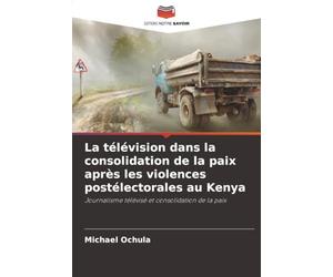 La télévision dans la consolidation de la paix après les violences postélectorales au Kenya: Journalisme télévisé et consolidation de la paix
