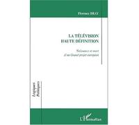 La télévision haute définition Naissance et mort d'un Grand projet européen - Florence Bray - L'harmattan - broché - Etude