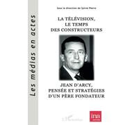 La télévision, le Temps des constructeurs Jean d'Arcy, pensée et stratégies d'un père fondateur - Sylvie Pierre - L'harmattan - broché - Essai