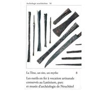 La Tène, Un Site, Un Mythe - Tome 8, Les Outils En Fer À Vocation Artisanale Conservés Au Laténium, Parc Et Musée D'archéologie De Neuchâtel