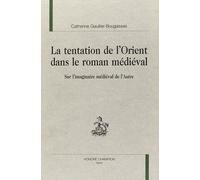 La Tentation De L'orient Dans Le Roman Médiéval : Sur L'imaginaire Médiéval De L'autre