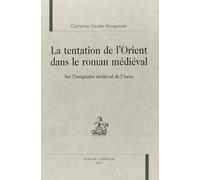 La tentation de l'Orient dans le roman médiéval : sur l'imaginaire médiéval de l'Autre
