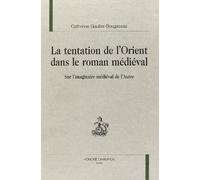 La tentation de l'Orient dans le roman médiéval : sur l'imaginaire médiéval de l'Autre