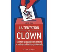 La Tentation Du Clown - Comment Un Candidat Hors Système Va Bouleverser L'élection Présidentielle