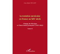 La tentation mexicaine en France au XIXème siècle L'image du Mexique et l'Intervention française (1821-1862) - Tome II - Guy-Alain Dugast - L'harmattan - broché - Etude