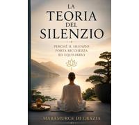 LA TEORIA DEL SILENZIO: La forza invisibile che crea equilibrio, prosperità e consapevolezza