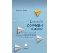 La Teoria Polivagale A Scuola. Trasformare Le Aule Scolastiche Insieme Ai Nostri Studenti, Un Sistema Nervoso Alla Volta, Per Realizzare Un Percorso Di Apprendimento Felice