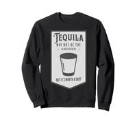 La Tequila n'est Peut-être Pas la réponse mais Elle Vaut la Peine d'être essayée Sweatshirt