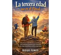 La tercera edad no es el final: Filosofía de vida, fortaleza emocional y herramientas prácticas para comenzar una etapa de plenitud, sentido y esperanza