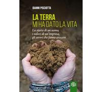 La terra mi ha dato la vita. La storia di un uomo, i valori di un'impresa, gli errori che fanno crescere