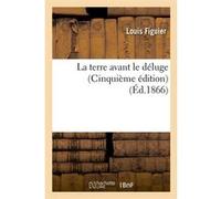 La terre avant le déluge (Cinquième édition) (Éd.1866) Louis Figuier (Auteur)