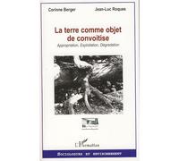 La terre comme objet de convoitise Appropriation, Exploitation, Dégradation - Corinne Berger - L'harmattan - broché - Essai