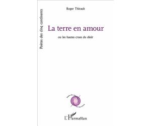 La Terre en amour Ou les hautes crues du désir - Roger Thirault - L'harmattan - broché - Poésie