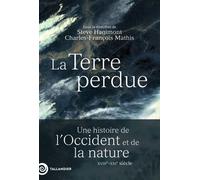 La Terre Perdue - Une Histoire De L'occident Et De La Nature Xviiie-Xxe Siècle
