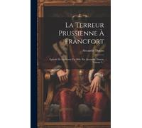 La Terreur Prussienne À Francfort: Épisode De La Guerre En 1866. Par Alexandre Dumas, Volume 3...