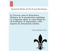 La Terreur Sous Le Directoire. Histoire De La Persécution Politique Et Religieuse Après Le Coup D'état Du 18 Fructidor (4 Septembre 1797) D'après Les Documents Inédits.