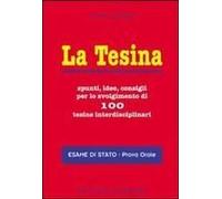 La Tesina. Spunti, Idee, Consigli Per Lo Svolgimento Di 100 Tesine Interdisciplinari. Esame Di Stato. Prova Orale