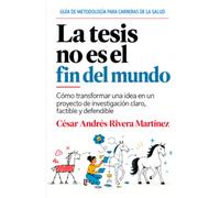 La tesis no es el fin del mundo: Cómo transformar una idea en un proyecto de investigación claro, factible y defendible