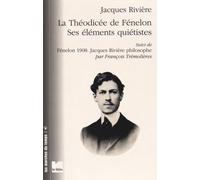 La Théodicée De Fénelon Ses Éléments Quiétistes - Suivi De Fénelon 1908 : Jacques Rivière Philosophe