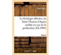 La Théologie Affective Ou Saint Thomas D'aquin Médité En Vue De La Prédication. Tome 4