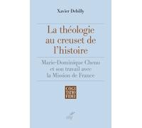 La Théologie Au Creuset De L'histoire - Marie-Dominique Chenu Et Son Travail Avec La Mission De France