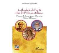 La théologie de l’unité chez les Pères apostoliques Clément de Rome, Ignace d’Antioche, Pasteur d’Hermas - Elefthérios Anyfantakis - L'harmattan - broché - Essai