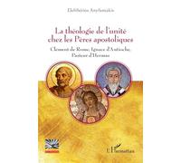 La théologie de l’unité chez les Pères apostoliques Clément de Rome, Ignace d’Antioche, Pasteur d’Hermas - Elefthérios Anyfantakis - L'harmattan - broché - Essai